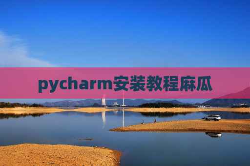 pycharm安装教程麻瓜